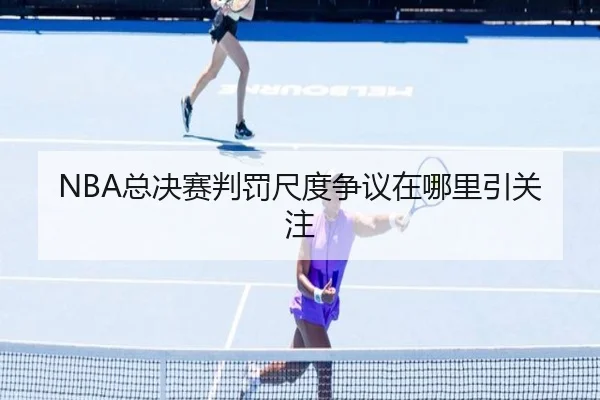 NBA总决赛判罚尺度争议在哪里引关注