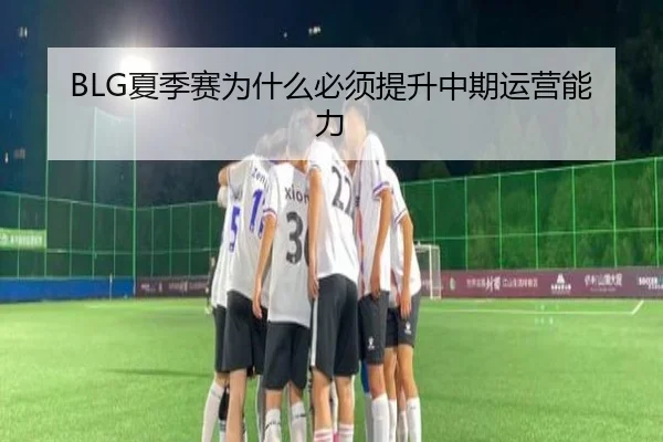 BLG夏季赛为什么必须提升中期运营能力
